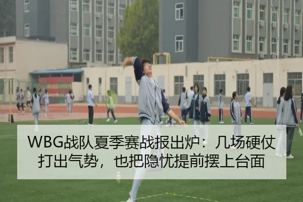 WBG战队夏季赛战报出炉：几场硬仗打出气势，也把隐忧提前摆上台面